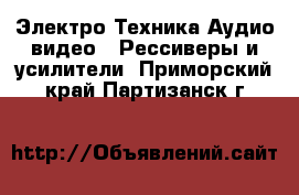 Электро-Техника Аудио-видео - Рессиверы и усилители. Приморский край,Партизанск г.